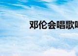 邓伦会唱歌吗（邓伦唱过的歌）