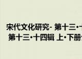 宋代文化研究- 第十三·十四辑 上·下册（关于宋代文化研究- 第十三·十四辑 上·下册介绍）