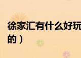 徐家汇有什么好玩的商场（徐家汇有什么好玩的）
