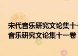 宋代音乐研究文论集十一卷：音乐机构与制度3（关于宋代音乐研究文论集十一卷：音乐机构与制度3介绍）