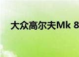 大众高尔夫Mk 8在一夜之间在欧洲揭幕 