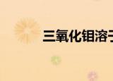 三氧化钼溶于乙醇（三氧化钼）