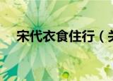 宋代衣食住行（关于宋代衣食住行介绍）