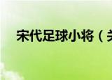 宋代足球小将（关于宋代足球小将介绍）