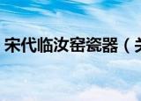 宋代临汝窑瓷器（关于宋代临汝窑瓷器介绍）