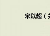宋以超（关于宋以超介绍）