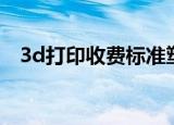 3d打印收费标准塑料（3d打印收费标准）