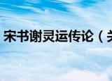 宋书谢灵运传论（关于宋书谢灵运传论介绍）