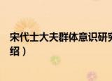 宋代士大夫群体意识研究（关于宋代士大夫群体意识研究介绍）