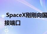  SpaceX刚刚向国际空间站推出了一个新的对接端口