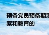 预备党员预备期满后,党组织认为需要继续考察和教育的