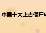 中国十大上古僵尸电影（中国十大上古僵尸）