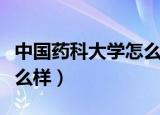 中国药科大学怎么样好不好（中国药科大学怎么样）
