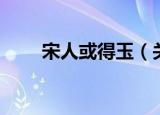 宋人或得玉（关于宋人或得玉介绍）