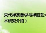 宋代禅宗美学与禅画艺术研究（关于宋代禅宗美学与禅画艺术研究介绍）