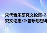 宋代音乐研究文论集·2·音乐思想与阐释（关于宋代音乐研究文论集·2·音乐思想与阐释介绍）