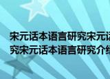 宋元话本语言研究宋元话本语言研究（关于宋元话本语言研究宋元话本语言研究介绍）