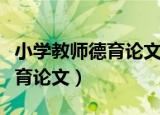 小学教师德育论文可以写哪方面（小学教师德育论文）