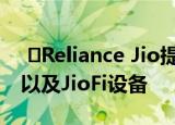  ​Reliance Jio提供5个月的数据和网络通话以及JioFi设备