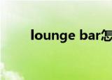 lounge bar怎么读（lounge bar）