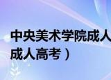 中央美术学院成人高考分数线（中央美术学院成人高考）