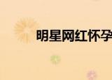 明星网红怀孕（央视曝早孕网红）