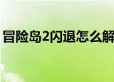 冒险岛2闪退怎么解决win10（冒险岛2闪退）