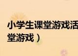 小学生课堂游戏活动有哪些好玩的（小学生课堂游戏）