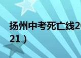 扬州中考死亡线2021题（扬州中考死亡线2021）
