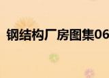 钢结构厂房图集06cg04（钢结构厂房图集）