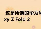  这是所谓的华为Mate X2的设计 类似于Galaxy Z Fold 2