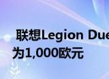  联想Legion Duel游戏手机在欧洲上市 价格为1,000欧元