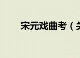宋元戏曲考（关于宋元戏曲考介绍）