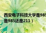 西安电子科技大学是985还是211MBA（西安电子科技大学是985还是211）