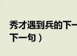 秀才遇到兵的下一句是什么?（秀才遇到兵的下一句）