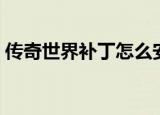 传奇世界补丁怎么安装（传奇世界私服补丁）