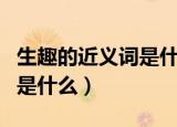 生趣的近义词是什么最佳答案（生趣的近义词是什么）