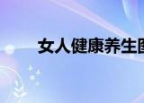 女人健康养生图片（女人健康养生）