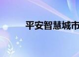 平安智慧城市官网（平安智慧城）