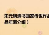 宋元明清书画家传世作品年表（关于宋元明清书画家传世作品年表介绍）