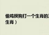 偷鸡摸狗打一个生肖的正确荅案是什么?（偷鸡摸狗打一个生肖）