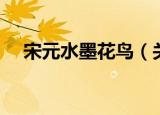 宋元水墨花鸟（关于宋元水墨花鸟介绍）