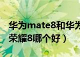 华为mate8和华为p9plus哪个好（华为p9和荣耀8哪个好）