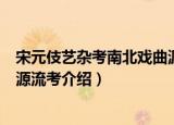 宋元伎艺杂考南北戏曲源流考（关于宋元伎艺杂考南北戏曲源流考介绍）