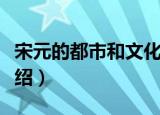 宋元的都市和文化（关于宋元的都市和文化介绍）