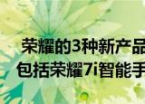  荣耀的3种新产品可能会在10月7日发布其中包括荣耀7i智能手机