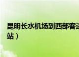 昆明长水机场到西部客运站多远（昆明长水机场到西部客运站）