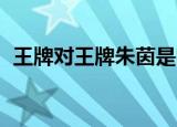 王牌对王牌朱茵是哪期（王牌对王牌 朱茵）