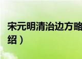 宋元明清治边方略（关于宋元明清治边方略介绍）