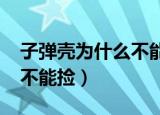 子弹壳为什么不能捡8090碰（子弹壳为什么不能捡）